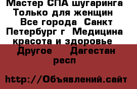 Мастер СПА-шугаринга. Только для женщин - Все города, Санкт-Петербург г. Медицина, красота и здоровье » Другое   . Дагестан респ.